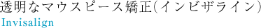 透明なマウスピース矯正（インビザライン）